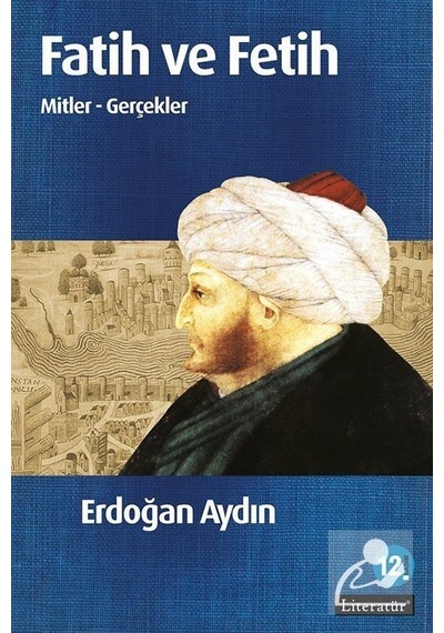Fatih ve Fetih Mitler - Gerçekler - Erdoğan Aydın - Literatür Yayıncılık