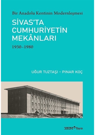 Sivas'ta Cumhuriyetin Mekanları 1930 - 1980 : Bir Anadolu Kentinin Modernleşmesi - Pınar Koç - YEM Yayın