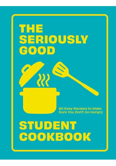 Seriously Good Student Cookbook: 80 Easy Recipes To Make Sure You Don't Go Hungry
