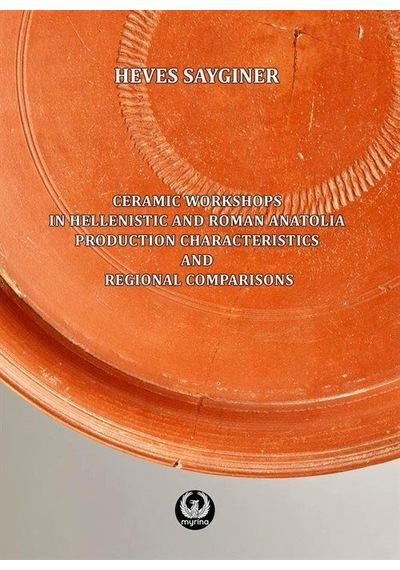 Ceramic Workshops in Hellenistic And Roman Anatolia: Production Characteristics And Regional Compari - Heves Saygıner - Myrina Yayınları