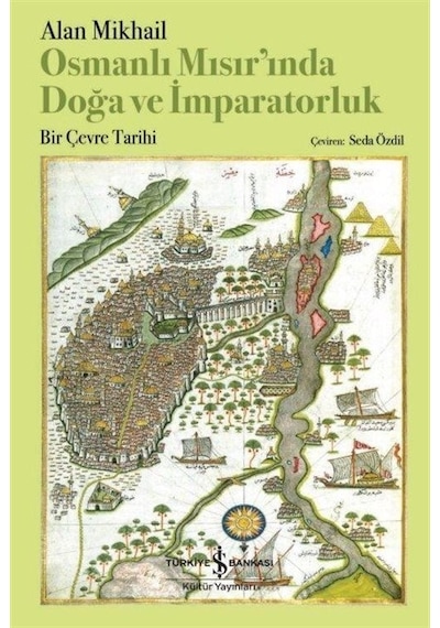 Osmanlı Mısır'ında Doğa ve İmparatorluk - Bir Çevre Tarihi - Alan Mikhail - İş Bankası Kültür Yayınları