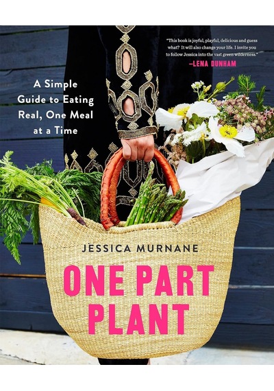 One Part Plant: A Simple Guide To Eating Real, One Meal At A Time