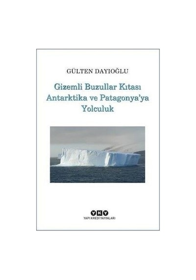 Gizemli Buzullar Kıtası Antarktika ve Patagonya'ya Yolculuk - Gülten Dayıoğlu - Yapı Kredi Yayınları