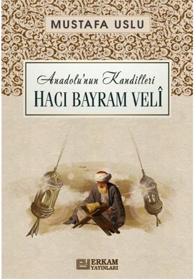Hacı Bayram Velî / Anadolu'nun Kandilleri / Mustafa Uslu