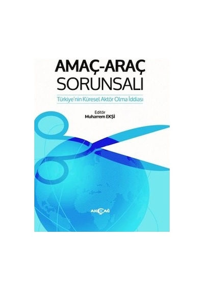 Amaç  -  Araç Sorunsalı: Türkiye'nin Küresel Aktör Olma İddiası -  Akçağ Yayınları