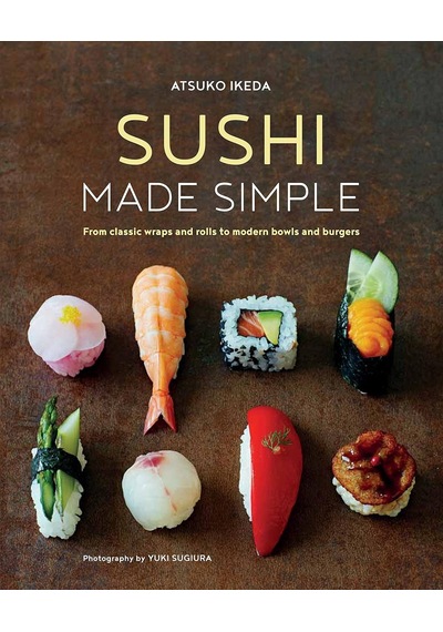 Sushi Made Simple: From Classic Wraps And Rolls To Modern Bowls And Burgers