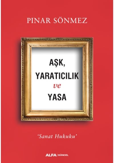 Aşk Yaratıcılık ve Yasa-Sanat Hukuku - Pınar Sönmez - Alfa Yayıncılık
