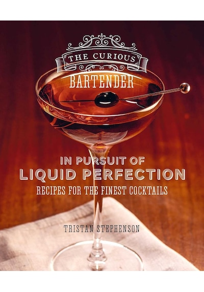 The Curious Bartender: In Pursuit Of Liquid Perfection: Recipes For The Finest Cocktails