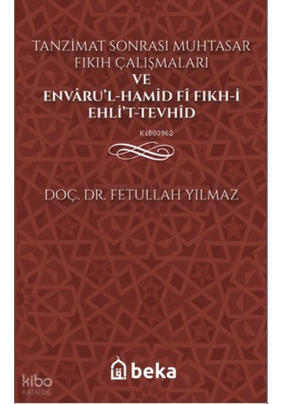 Tanzimat Sonrası Muhtasar Fıkıh Çalışmaları Ve Envâru L-hamîd Fî Fıkhi Ehli T-tevhîd Beka Yayınları Fetullah Yılmaz Kimdir Hayatı, Eserleri Ve Kitapları Beka Kitap