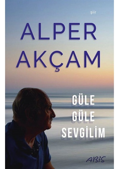 Güle Güle Sevgilim - A. Alper Akçam - Abis Yayınları