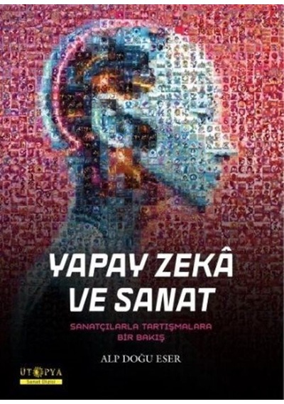 Yapay Zeka ve Sanat - Sanatçılarla Tartışmalara Bir Bakış - Alp Doğu Eser - Ütopya Yayınevi