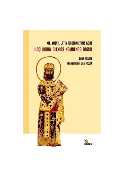 12. Yüzyıl Latin Kroniklerine Göre Haçlıların Alexios Komnenos Algısı - Emel Akbaş - Kriter