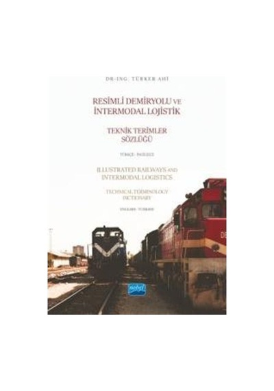 Resimli Demiryolu ve Intermodal Lojistik Teknik Terimler Sözlüğü Türkçe  - İngilizce  - Türker Ahi  - Nobel Akademik Yayıncılık