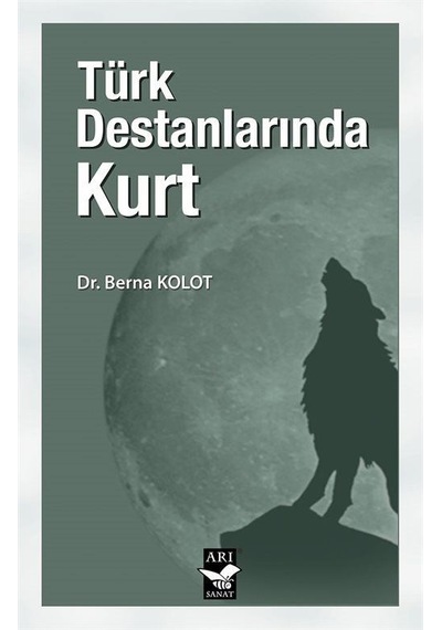 Türk Destanlarında Kurt - Berna Kolot - Arı Sanat Yayınevi
