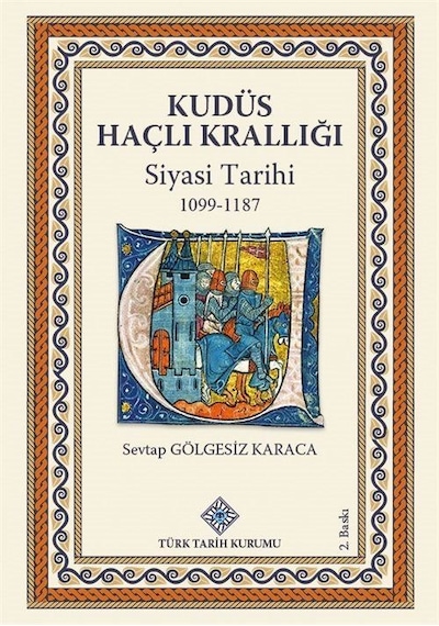 Kudüs Haçlı Krallığı Siyasi Tarihi (1099-1187) / Sevtap Gölgesiz Karaca