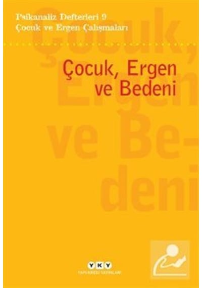 Çocuk ve Ergen Çalışmaları: Çocuk Ergen ve Bedeni - Psikanaliz Defterleri 9- Yapı Kredi Yayınları