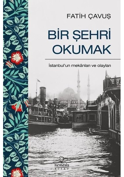 Bir Şehri Okumak - İstanbul'un Mekanları ve Olayları - Fatih Çavuş - Nemesis Kitap