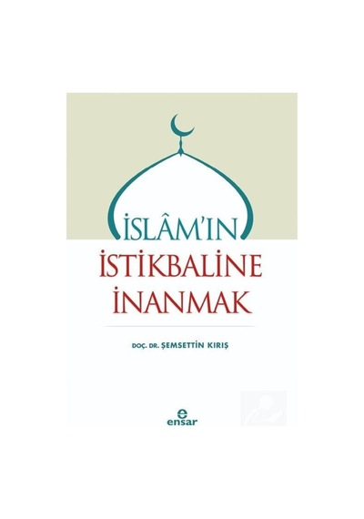 İslam'ın İstikbaline İnanmak - Şemsettin Kırış - Ensar Neşriyat