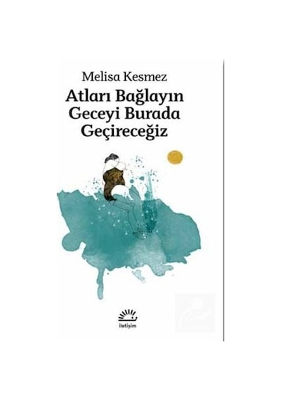 Atları Bağlayın Geceyi Burada Geçireceğiz - Melisa Kesmez - İletişim Yayınları