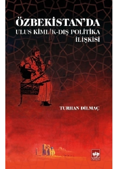 Özbekistan'da Ulus Kimlik-Dış Politika İlişkisi - Turhan Dilmaç - Ötüken Neşriyat