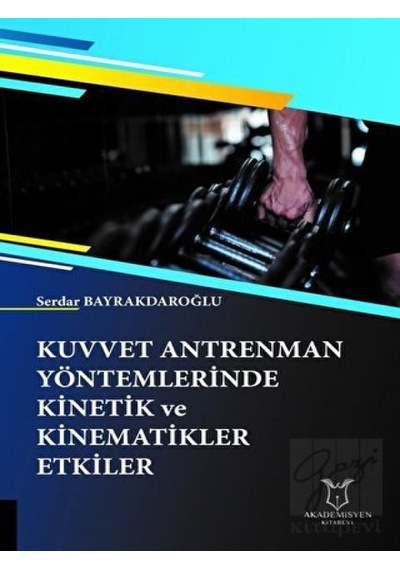 Kuvvet Antrenman Yöntemlerinde Kinetik ve Kinematikler Etkiler  - Serdar Bayrakdaroğlu  - Akademisyen Kitabevi