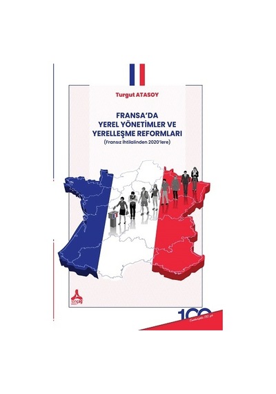 Fransa'da Yerel Yönetimler ve Yerelleşme Reformları - Fransız İhtilalinden 2020'lere - Turgut Atasoy - Sonçağ Yayınları
