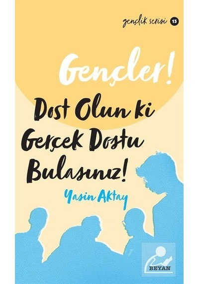 Gençler! Dost Olun Ki Gerçek Dostu Bulasınız! - Yasin Aktay - Beyan Yayınları