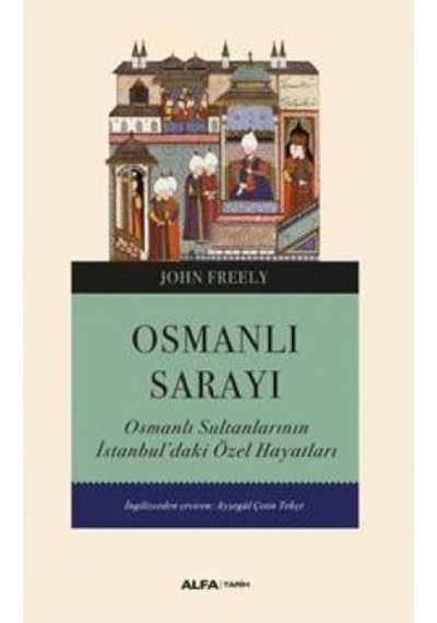 Osmanlı Sarayı - Osmanlı Sultanlarının İstanbul'daki Özel Hayatları - John Freely - Alfa Yayıncılık