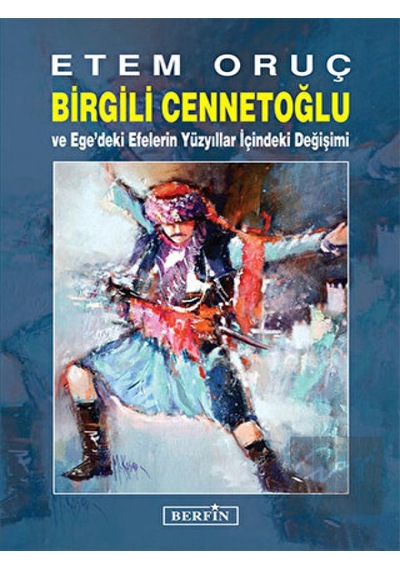 Birgili Cennetoğlu ve Ege'deki Efelerin Yüzyıllar İçindeki Değişimi - Etem Oruç - Berfin Yayınları