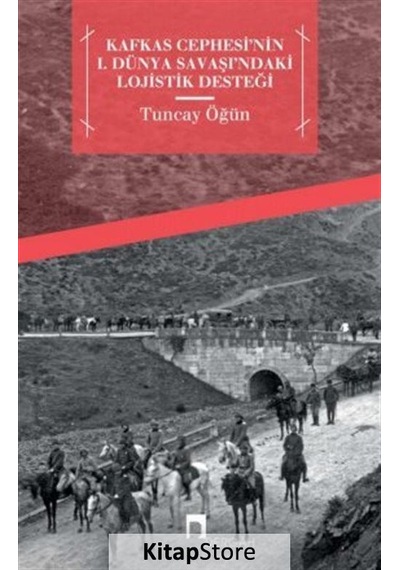 Kafkas Cephesi'nin 1. Dünya Savaşı'ndaki Lojistik Desteği - Tuncay Öğün - Dergah Yayınları