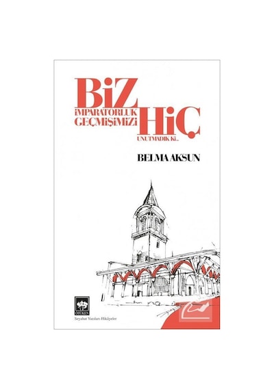 Biz İmparatorluk Geçmişimizi Hiç Unutmadık ki - Belma Aksun - Ötüken Neşriyat