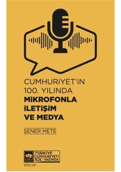 Cumhuriyet'in 100.Yılında Mikrofonla İletişim ve Medya - Şener Mete - Ötüken Neşriyat