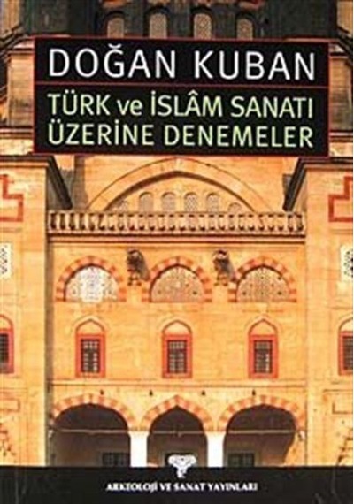 Türk ve İslam Sanatı Üzerine Denemeler - Doğan Kuban - Arkeoloji ve Sanat Yayınları