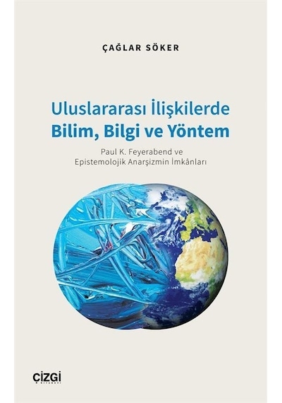Uluslararası İlişkilerde Bilim Bilgi ve Yöntem - Paul K. Feyerabend ve Epistemolojik Anarşizmin İmkanları - Çağlar Söker - Çizgi Kitabevi