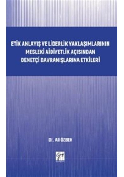 Etik Anlayış ve Liderlik Yaklaşımlarınn Mesleki Aidiyetlik Açısından Denetçi Davranışlarına Etkileri - Ali Özbek - Gazi Kitabevi