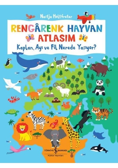 Rengarenk Hayvan Atlasım - Kaplan Ayı ve Fil Nerede Yaşıyor? - Nastja Holtfreter - İş Bankası Kültür Yayınları
