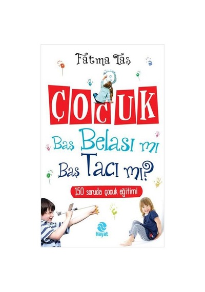 Çocuk Baş Belası mı Baş Tacı mı? - Fatma Taş - Hayat Yayıncılık