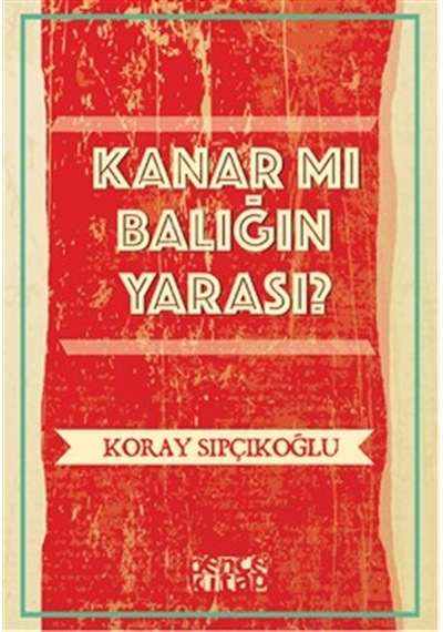 Kanar mı Balığın Yarası - Koray Sıpçıkoğlu - Bence Kitap
