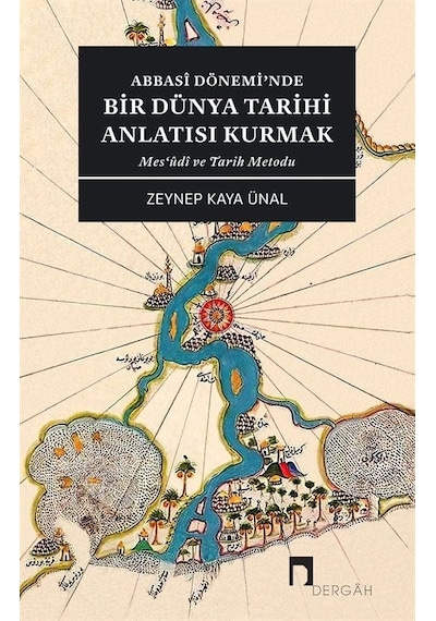 Abbasi Dönemi'nde Bir Dünya Tarihi Anlatısı Kurmak - Mes'udi ve Tarih Metodu - Zeynep Kaya Ünal - Dergah Yayınları