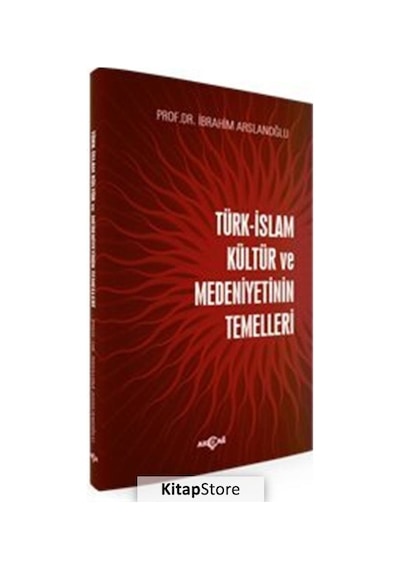 Türk İslam Kültür ve Medeniyetinin Temelleri - İbrahim Arslanoğlu - Akçağ Yayınları