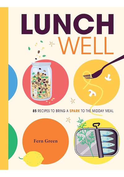 Lunch Well: 85 Recipes To Bring A Little Spark To The Midday Meal