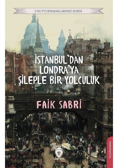 İstanbul'dan Londra'ya Şileple Bir Yolculuk - Unutturmadıklarımız Serisi - Faik Sabri - Dorlion Yayınevi