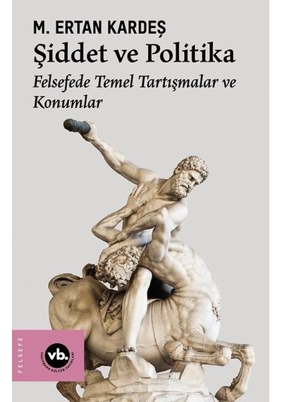 Şiddet ve Politika - Felsefede Temel Tartışmalar ve Konumlar - M. Ertan Kardeş - VakıfBank Kültür Yayınları