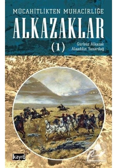 Mücahitlikten Muhacirliğe Alkazaklar 1 / Alaaddin Yanardağ 9786050672626
