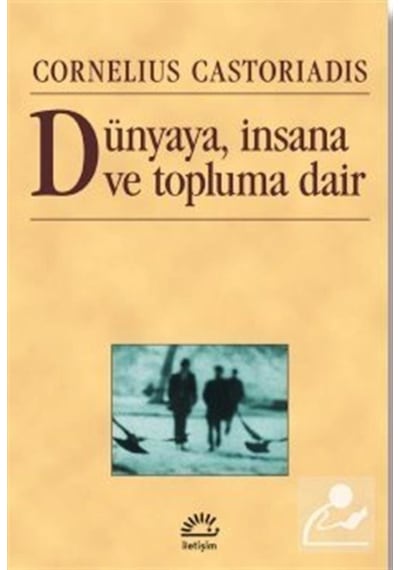 Dünyaya insana ve Topluma Dair - Cornelius Castoriadis - İletişim Yayınları