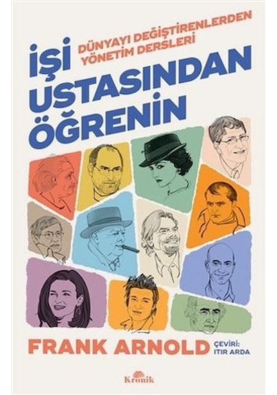 İşi Ustasından Öğrenin - Dünyayı Değiştirenlerden Yönetim Dersleri - Frank Arnold - Kronik Kitap
