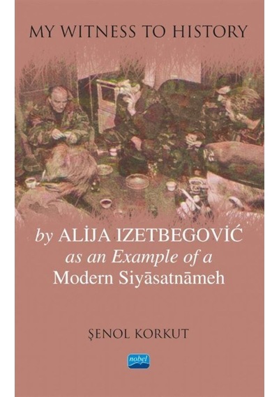 My Witness to History by Alija Izetbegovic as an Example of a Modern Siyasatnameh - Şenol Korkut - Nobel Akademik Yayıncılık