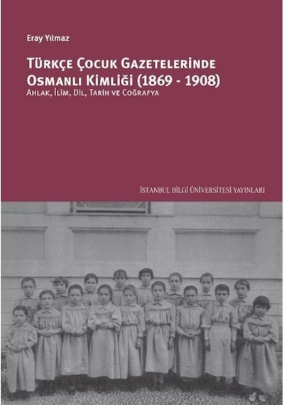 Türkçe Çocuk Gazetelerinde Osmanlı Kimliği 1869 - 1908 - Eray Yılmaz - İstanbul Bilgi Üniv.Yayınları