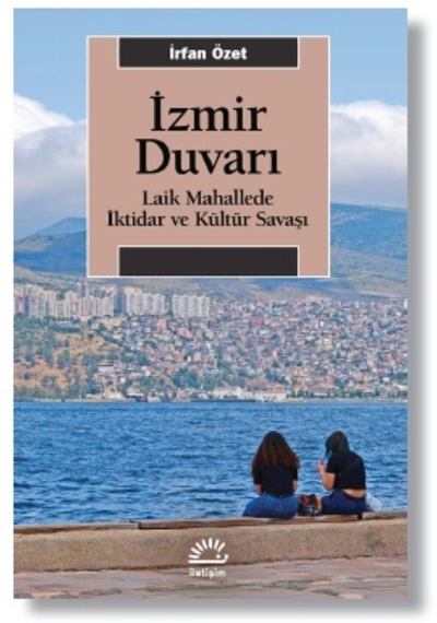 İzmir Duvarı - Laik Mahallede İktidar ve Kültür Savaşı - İrfan Özet - İletişim Yayınları