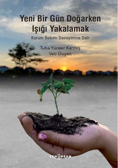 Yeni Bir Gün Doğarken Işığı Yakalamak  -  Kurum Bakımı Deneyimine Dair  -  Tuba Yüceer Kardeş  -  Yeni İnsan Yayınevi